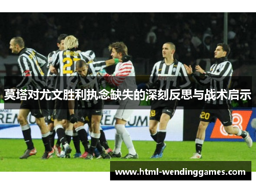 莫塔对尤文胜利执念缺失的深刻反思与战术启示