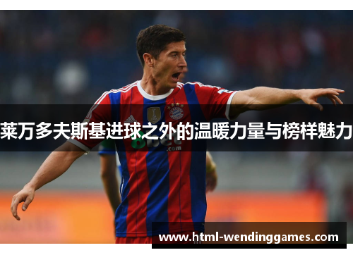 莱万多夫斯基进球之外的温暖力量与榜样魅力