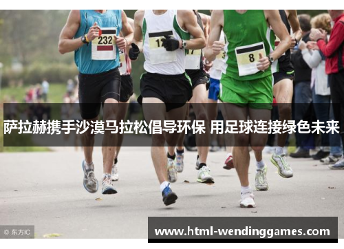 萨拉赫携手沙漠马拉松倡导环保 用足球连接绿色未来