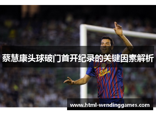 蔡慧康头球破门首开纪录的关键因素解析