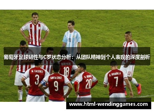 葡萄牙足球韧性与C罗状态分析：从团队精神到个人表现的深度剖析