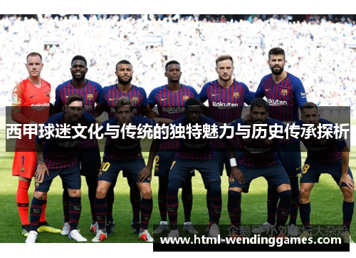 西甲球迷文化与传统的独特魅力与历史传承探析