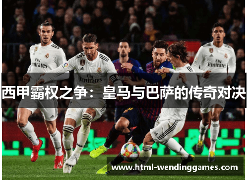 西甲霸权之争：皇马与巴萨的传奇对决