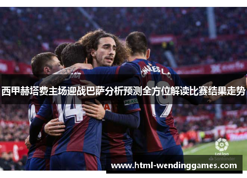 西甲赫塔费主场迎战巴萨分析预测全方位解读比赛结果走势