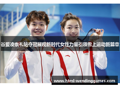 谷爱凌崇礼站夺冠展现新时代女性力量引领雪上运动新篇章