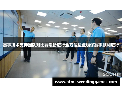 赛事技术支持团队对比赛设备进行全方位检查确保赛事顺利进行