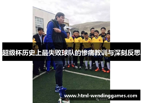 超级杯历史上最失败球队的惨痛教训与深刻反思