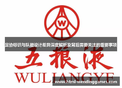 足协标识与队徽设计差异深度解析及背后需要关注的重要事项