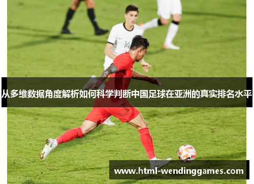 从多维数据角度解析如何科学判断中国足球在亚洲的真实排名水平