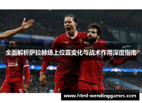 全面解析萨拉赫场上位置变化与战术作用深度指南