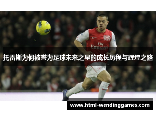 托雷斯为何被誉为足球未来之星的成长历程与辉煌之路