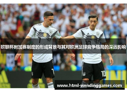 欧联杯附加赛制度的形成背景与其对欧洲足球竞争格局的深远影响