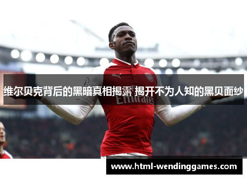 维尔贝克背后的黑暗真相揭露 揭开不为人知的黑贝面纱