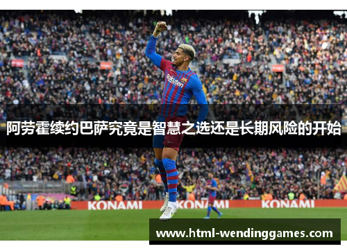 阿劳霍续约巴萨究竟是智慧之选还是长期风险的开始