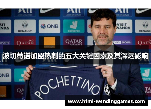 波切蒂诺加盟热刺的五大关键因素及其深远影响 波切蒂诺加盟热刺的五大关键因素及其深远影响