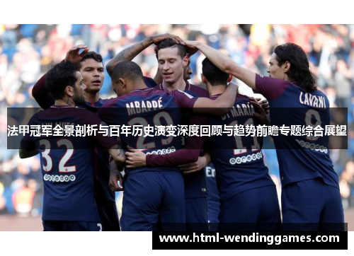法甲冠军全景剖析与百年历史演变深度回顾与趋势前瞻专题综合展望