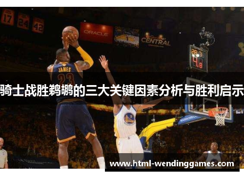 骑士战胜鹈鹕的三大关键因素分析与胜利启示