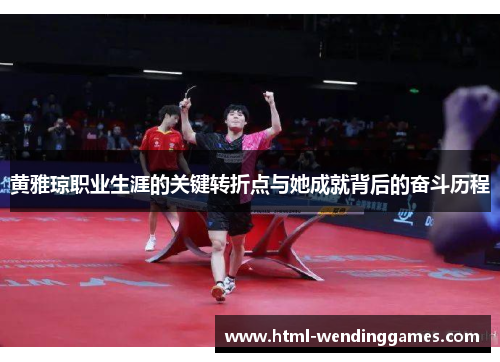 黄雅琼职业生涯的关键转折点与她成就背后的奋斗历程