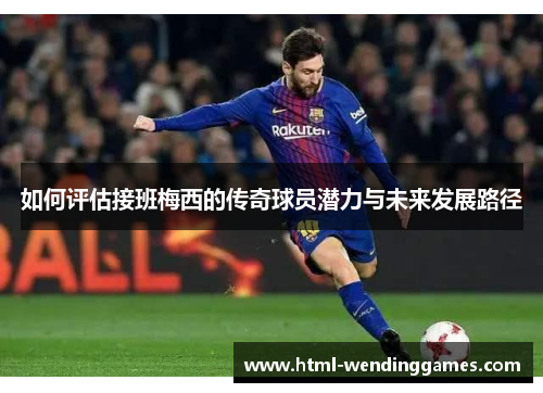 如何评估接班梅西的传奇球员潜力与未来发展路径