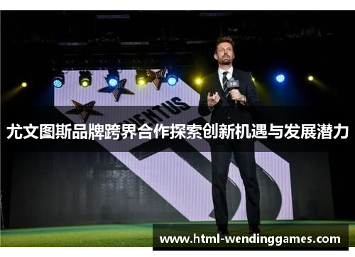 尤文图斯品牌跨界合作探索创新机遇与发展潜力