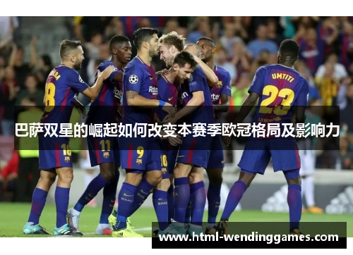 巴萨双星的崛起如何改变本赛季欧冠格局及影响力