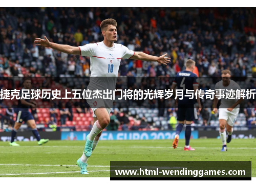 捷克足球历史上五位杰出门将的光辉岁月与传奇事迹解析