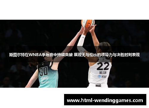 斯图尔特在WNBA季后赛中持续突破 展现无与伦比的领导力与决胜时刻表现