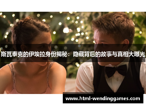 斯瓦泰克的伊埃拉身份揭秘：隐藏背后的故事与真相大曝光