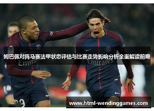 姆巴佩对阵马赛法甲状态评估与比赛走势影响分析全面解读前瞻