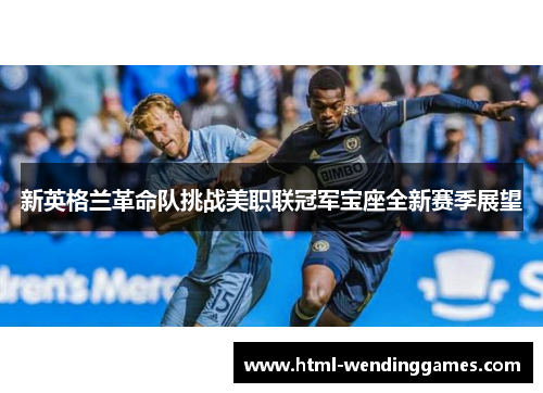 新英格兰革命队挑战美职联冠军宝座全新赛季展望