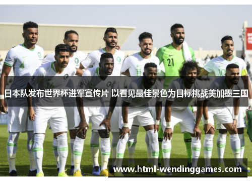 日本队发布世界杯进军宣传片 以看见最佳景色为目标挑战美加墨三国