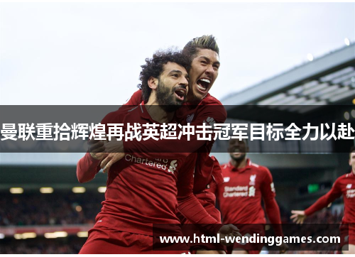 曼联重拾辉煌再战英超冲击冠军目标全力以赴