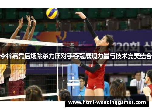李梓嘉凭后场跳杀力压对手夺冠展现力量与技术完美结合