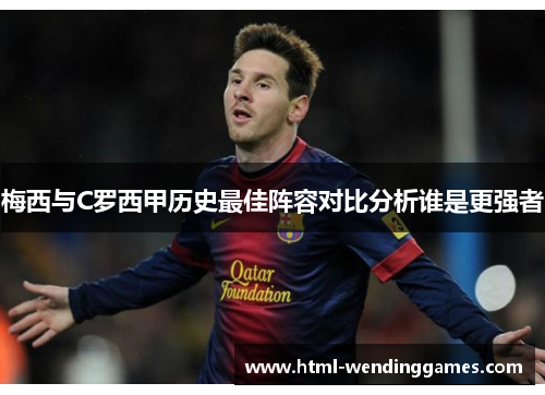 梅西与C罗西甲历史最佳阵容对比分析谁是更强者 梅西与C罗西甲历史最佳阵容对比分析谁是更强者