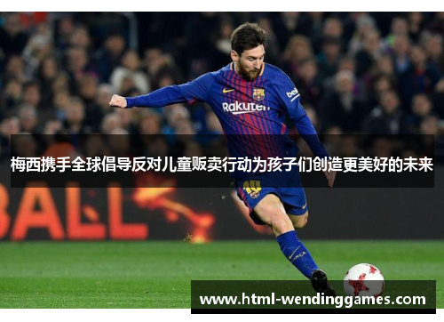 梅西携手全球倡导反对儿童贩卖行动为孩子们创造更美好的未来 梅西携手全球倡导反对儿童贩卖行动为孩子们创造更美好的未来