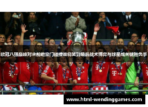 欧冠八强巅峰对决前瞻豪门碰撞谁将笑到最后战术博弈与球星成关键胜负手