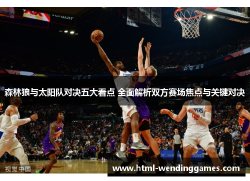 森林狼与太阳队对决五大看点 全面解析双方赛场焦点与关键对决