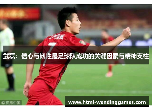 武磊：信心与韧性是足球队成功的关键因素与精神支柱
