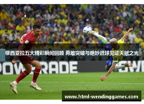 穆西亚拉五大精彩瞬间回顾 勇敢突破与绝妙进球见证天赋之光