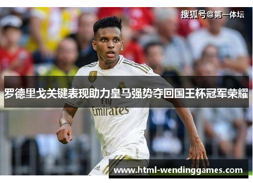 罗德里戈关键表现助力皇马强势夺回国王杯冠军荣耀