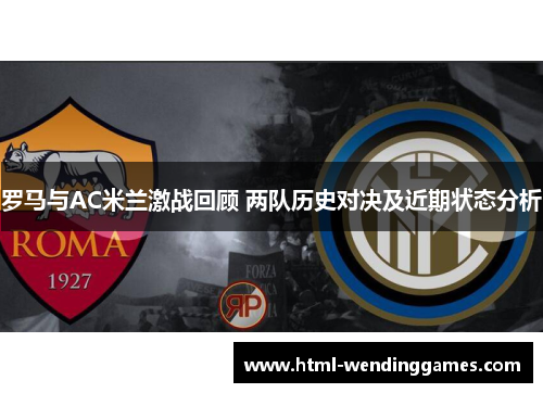 罗马与AC米兰激战回顾 两队历史对决及近期状态分析