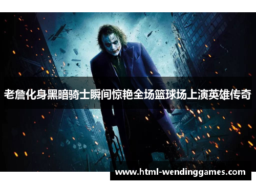 老詹化身黑暗骑士瞬间惊艳全场篮球场上演英雄传奇