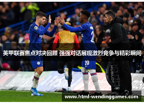 英甲联赛焦点对决回顾 强强对话展现激烈竞争与精彩瞬间
