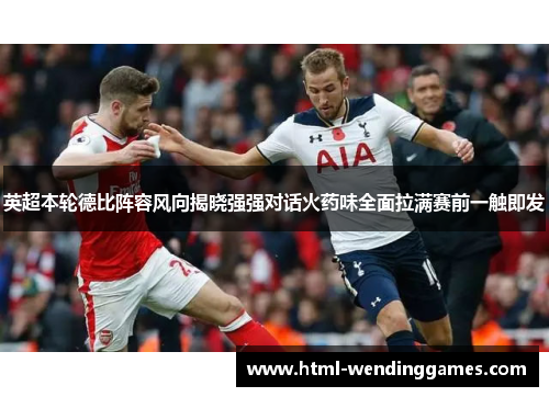 英超本轮德比阵容风向揭晓强强对话火药味全面拉满赛前一触即发