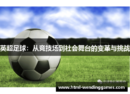 英超足球:从竞技场到社会舞台的变革与挑战 英超足球:从竞技场到社会舞台的变革与挑战