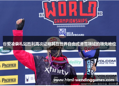 谷爱凌崇礼站胜利再次证明其在世界自由式滑雪领域的领先地位