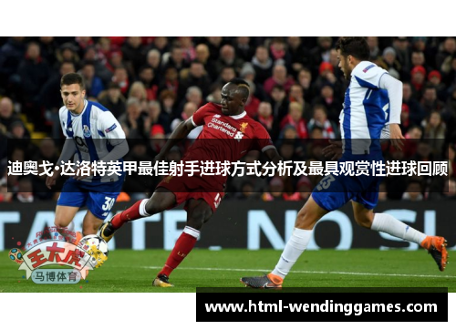 迪奥戈·达洛特英甲最佳射手进球方式分析及最具观赏性进球回顾