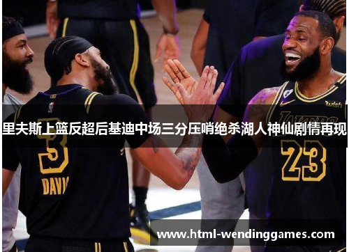 里夫斯上篮反超后基迪中场三分压哨绝杀湖人神仙剧情再现