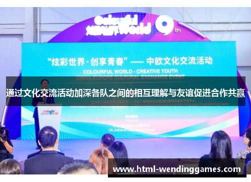 通过文化交流活动加深各队之间的相互理解与友谊促进合作共赢