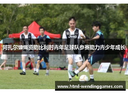 阿扎尔慷慨资助比利时青年足球队参赛助力青少年成长